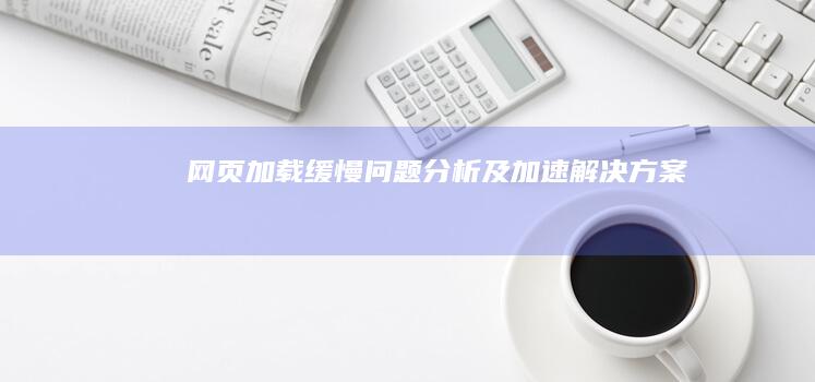 网页加载缓慢问题分析及加速解决方案