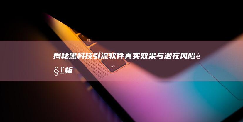 揭秘黑科技引流软件：真实效果与潜在风险解析