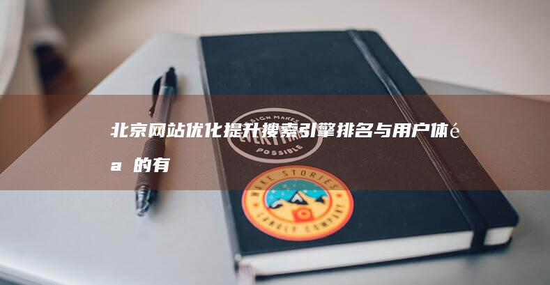 北京网站优化：提升搜索引擎排名与用户体验的有效策略