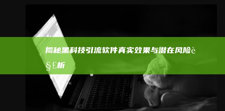 揭秘黑科技引流软件：真实效果与潜在风险解析